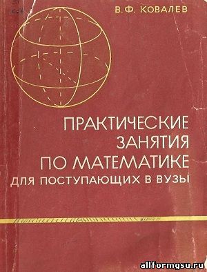 Практические занятия по математике для поступающих в вузы В.Ф. Ковалев